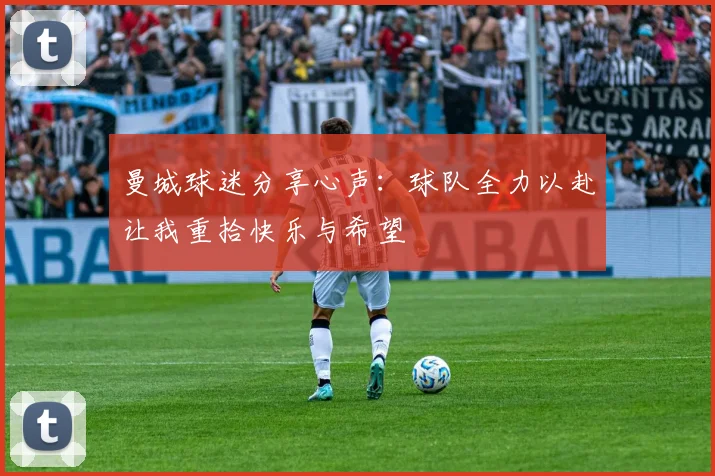曼城球迷分享心声：球队全力以赴让我重拾快乐与希望
