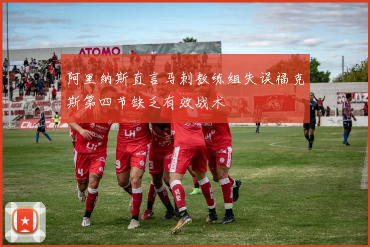 阿里纳斯直言马刺教练组失误福克斯第四节缺乏有效战术
