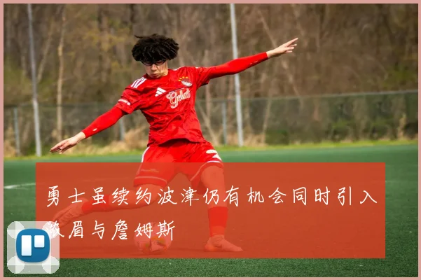 勇士虽续约波津仍有机会同时引入浓眉与詹姆斯