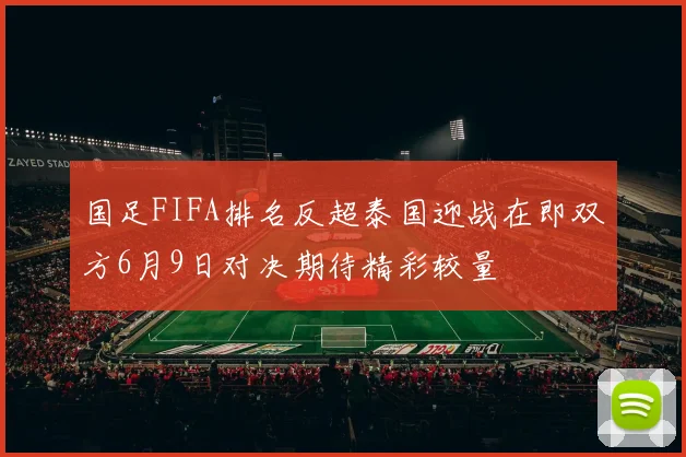 国足FIFA排名反超泰国迎战在即双方6月9日对决期待精彩较量