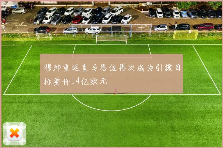 穆帅重返皇马恩佐再次成为引援目标要价14亿欧元
