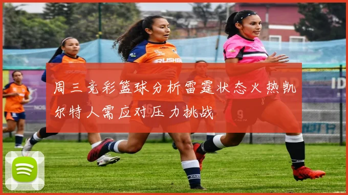 周三竞彩篮球分析雷霆状态火热凯尔特人需应对压力挑战