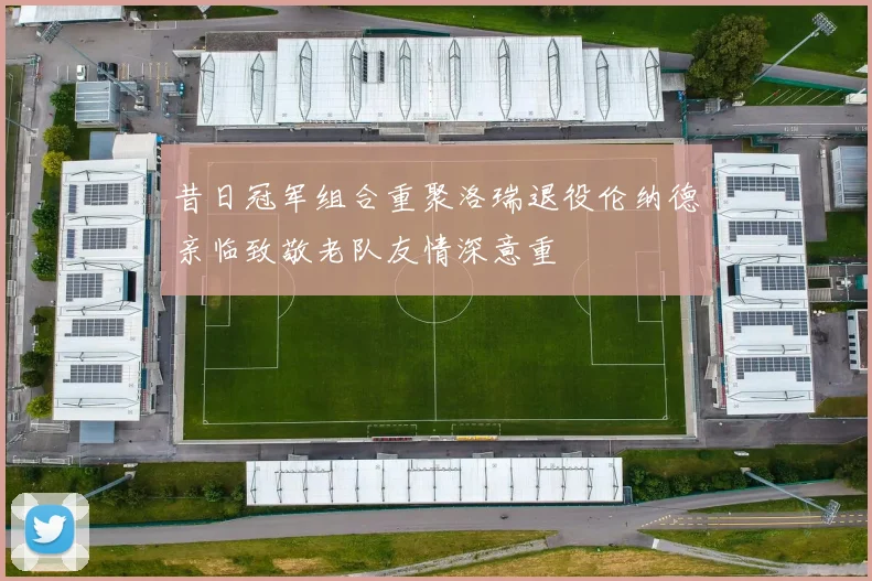 昔日冠军组合重聚洛瑞退役伦纳德亲临致敬老队友情深意重