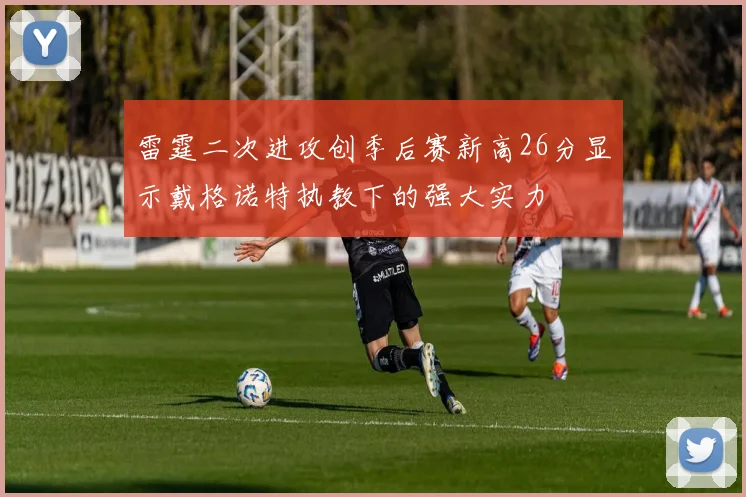 雷霆二次进攻创季后赛新高26分显示戴格诺特执教下的强大实力