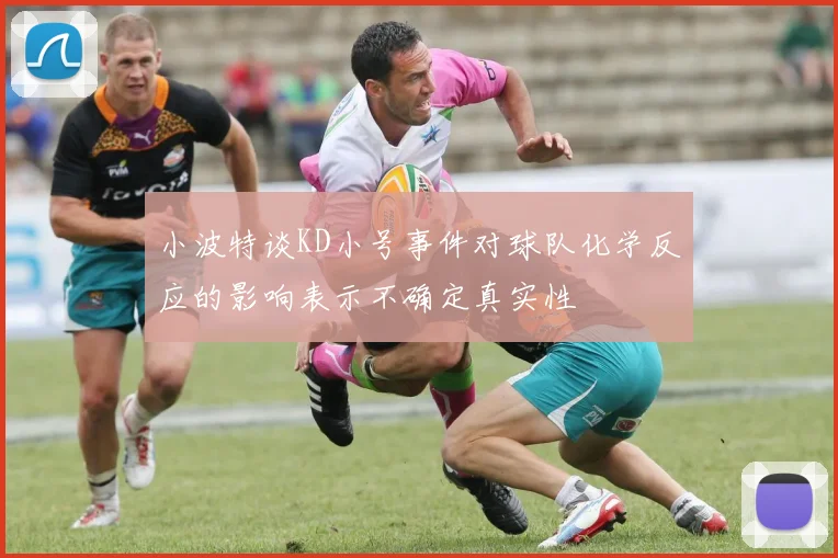 小波特谈KD小号事件对球队化学反应的影响表示不确定真实性